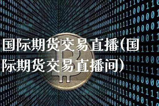 国际期货交易直播(国际期货交易直播间)_https://www.lclxwz.com_上期能源_第1张
