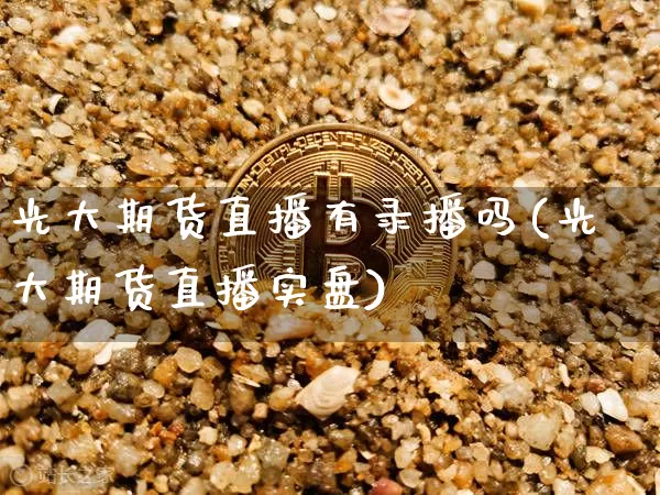 光大期货直播有录播吗(光大期货直播实盘)_https://www.lclxwz.com_郑商所_第1张