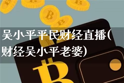 吴小平平民财经直播(财经吴小平老婆)_https://www.lclxwz.com_上期能源_第1张