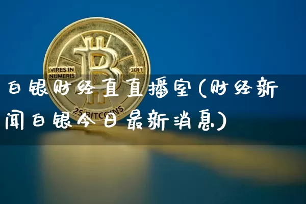 白银财经直直播室(财经新闻白银今日最新消息)_https://www.lclxwz.com_大商所_第1张