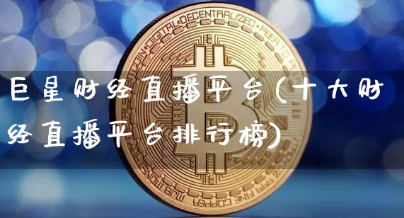 巨星财经直播平台(十大财经直播平台排行榜)_https://www.lclxwz.com_上期能源_第1张