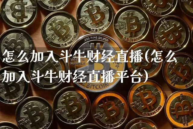 怎么加入斗牛财经直播(怎么加入斗牛财经直播平台)_https://www.lclxwz.com_郑商所_第1张