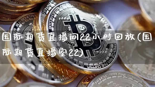 国际期货直播间22小时回放(国际期货直播室22)_https://www.lclxwz.com_郑商所_第1张