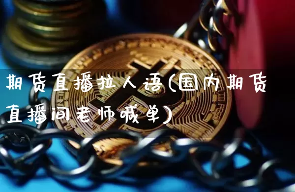 期货直播拉人语(国内期货直播间老师喊单)_https://www.lclxwz.com_上期能源_第1张