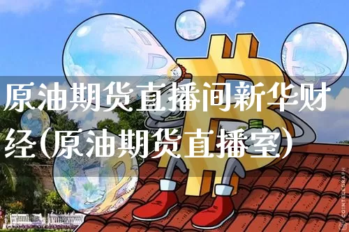 原油期货直播间新华财经(原油期货直播室)_https://www.lclxwz.com_广期所_第1张