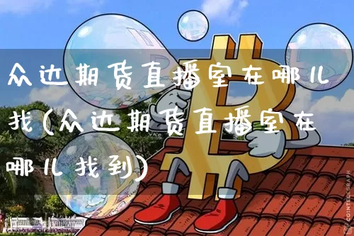 众达期货直播室在哪儿找(众达期货直播室在哪儿找到)_https://www.lclxwz.com_上期能源_第1张