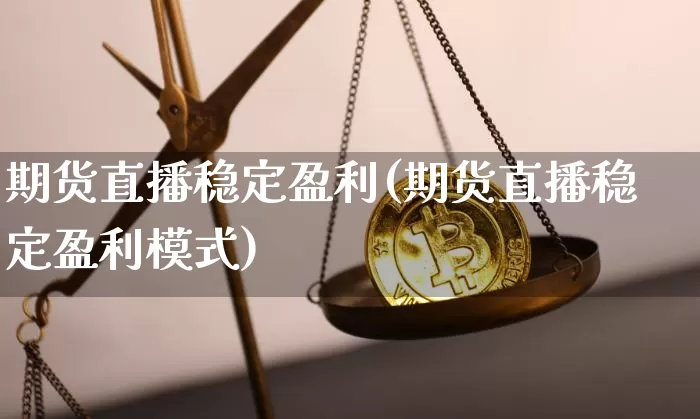 期货直播稳定盈利(期货直播稳定盈利模式)_https://www.lclxwz.com_广期所_第1张