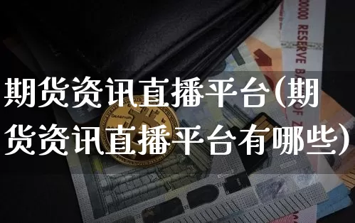 期货资讯直播平台(期货资讯直播平台有哪些)_https://www.lclxwz.com_大商所_第1张