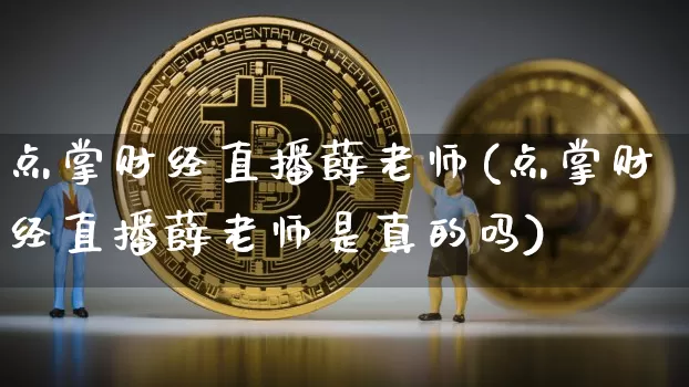 点掌财经直播薛老师(点掌财经直播薛老师是真的吗)_https://www.lclxwz.com_上期能源_第1张