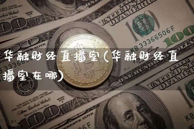 华融财经直播室(华融财经直播室在哪)_https://www.lclxwz.com_上期能源_第1张