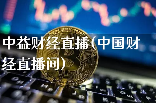 中益财经直播(中国财经直播间)_https://www.lclxwz.com_上期能源_第1张