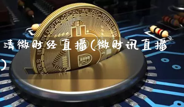 清微财经直播(微财讯直播)_https://www.lclxwz.com_上期能源_第1张