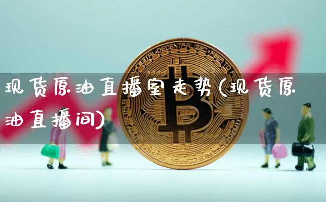 现货原油直播室走势(现货原油直播间)_https://www.lclxwz.com_大商所_第1张