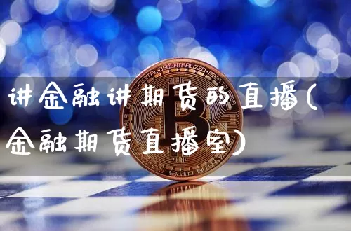 讲金融讲期货的直播(金融期货直播室)_https://www.lclxwz.com_上期所_第1张