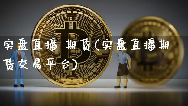 实盘直播 期货(实盘直播期货交易平台)_https://www.lclxwz.com_上期能源_第1张