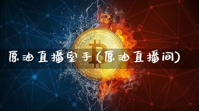 原油直播室手(原油直播间)_https://www.lclxwz.com_上期能源_第1张