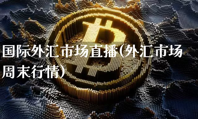国际外汇市场直播(外汇市场周末行情)_https://www.lclxwz.com_大商所_第1张