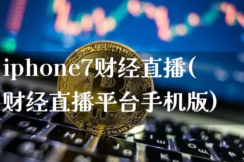 iphone7财经直播(财经直播平台手机版)_https://www.lclxwz.com_上期能源_第1张