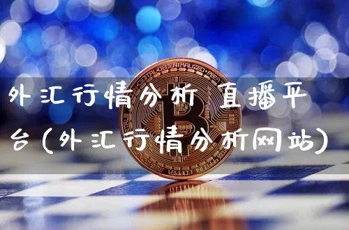 外汇行情分析 直播平台(外汇行情分析网站)_https://www.lclxwz.com_上期能源_第1张