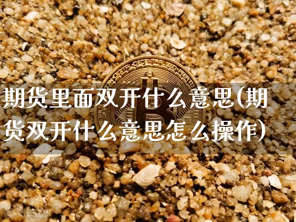 期货里面双开什么意思(期货双开什么意思怎么操作)_https://www.lclxwz.com_大商所_第1张