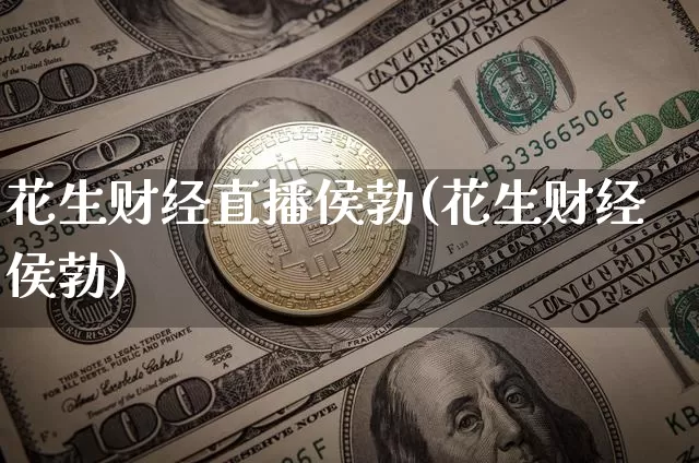 花生财经直播侯勃(花生财经侯勃)_https://www.lclxwz.com_上期能源_第1张