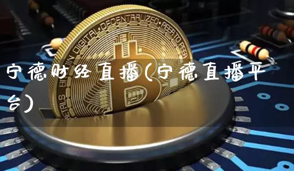 宁德财经直播(宁德直播平台)_https://www.lclxwz.com_大商所_第1张