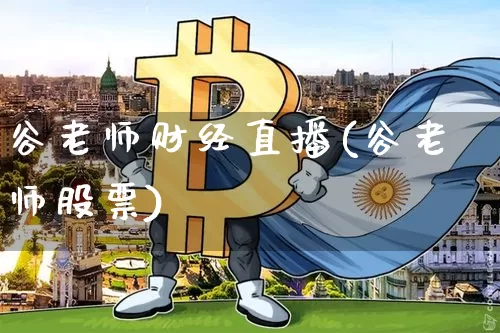 谷老师财经直播(谷老师股票)_https://www.lclxwz.com_大商所_第1张