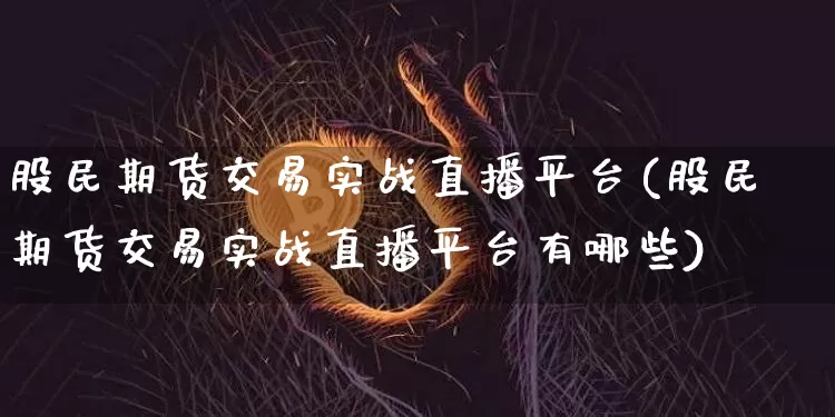 股民期货交易实战直播平台(股民期货交易实战直播平台有哪些)_https://www.lclxwz.com_大商所_第1张