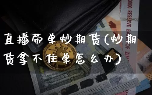 直播带单炒期货(炒期货拿不住单怎么办)_https://www.lclxwz.com_郑商所_第1张