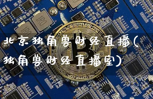 北京独角兽财经直播(独角兽财经直播室)_https://www.lclxwz.com_大商所_第1张