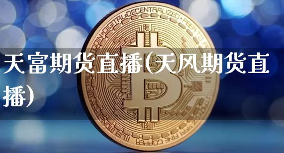 天富期货直播(天风期货直播)_https://www.lclxwz.com_中金所_第1张