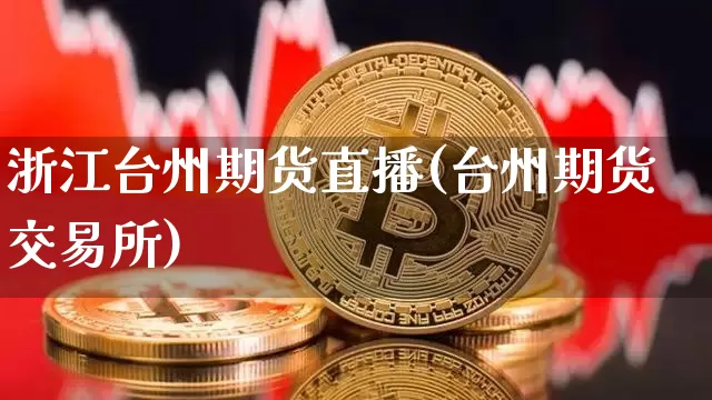 浙江台州期货直播(台州期货交易所)_https://www.lclxwz.com_上期所_第1张