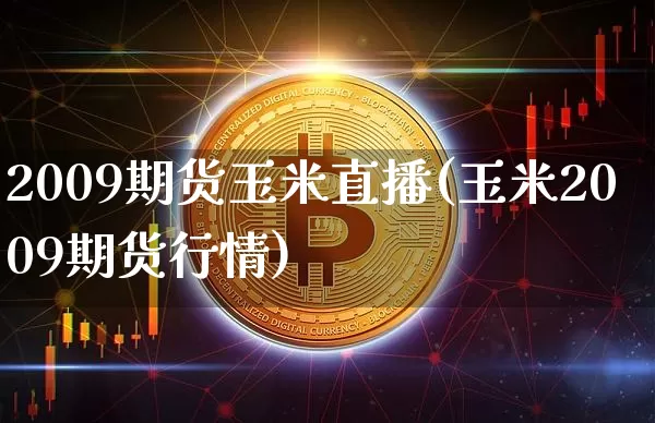 2009期货玉米直播(玉米2009期货行情)_https://www.lclxwz.com_郑商所_第1张