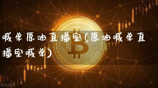 喊单原油直播室(原油喊单直播室喊单)_https://www.lclxwz.com_上期能源_第1张