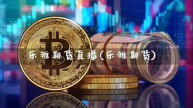 乐雅期货直播(乐雅期货)_https://www.lclxwz.com_郑商所_第1张