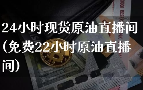 24小时现货原油直播间(免费22小时原油直播间)_https://www.lclxwz.com_大商所_第1张