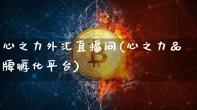 心之力外汇直播间(心之力品牌孵化平台)_https://www.lclxwz.com_大商所_第1张