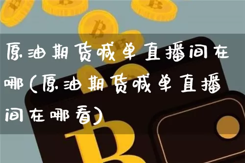 原油期货喊单直播间在哪(原油期货喊单直播间在哪看)_https://www.lclxwz.com_大商所_第1张