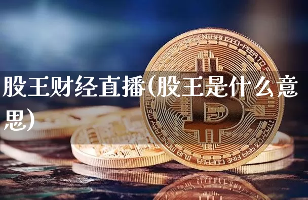 股王财经直播(股王是什么意思)_https://www.lclxwz.com_郑商所_第1张