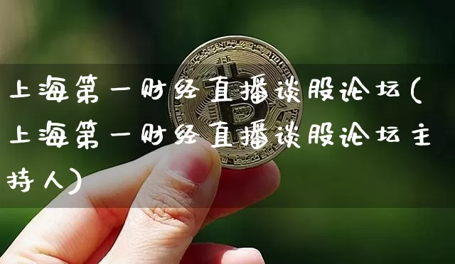 上海第一财经直播谈股论坛(上海第一财经直播谈股论坛主持人)_https://www.lclxwz.com_大商所_第1张