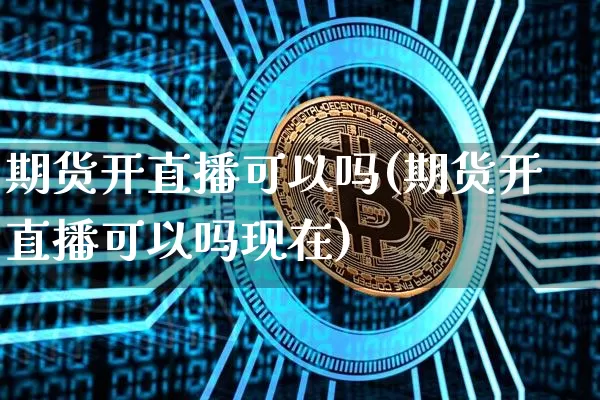 期货开直播可以吗(期货开直播可以吗现在)_https://www.lclxwz.com_上期能源_第1张