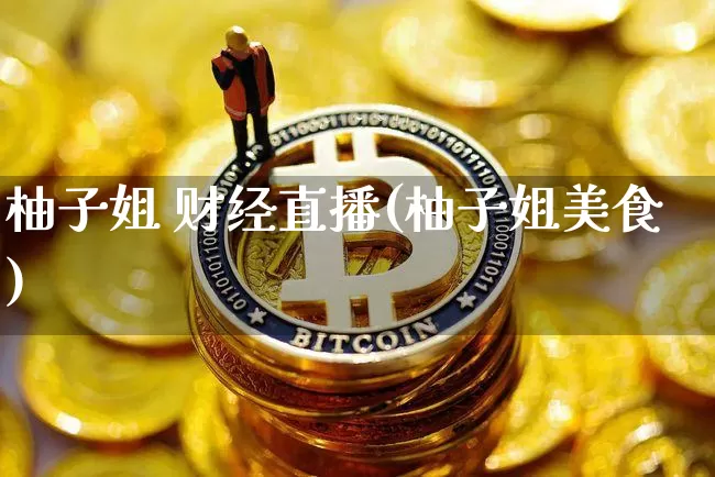 柚子姐 财经直播(柚子姐美食)_https://www.lclxwz.com_大商所_第1张
