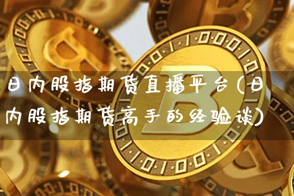 日内股指期货直播平台(日内股指期货高手的经验谈)_https://www.lclxwz.com_中金所_第1张