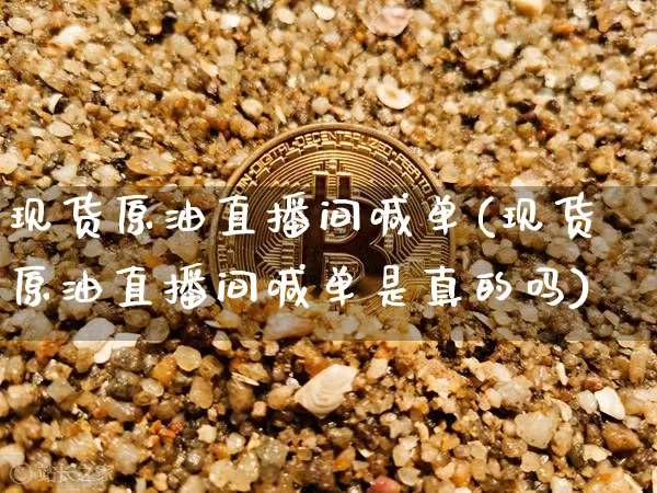 现货原油直播间喊单(现货原油直播间喊单是真的吗)_https://www.lclxwz.com_上期能源_第1张