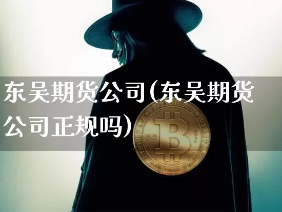 东吴期货公司(东吴期货公司正规吗)_https://www.lclxwz.com_上期所_第1张