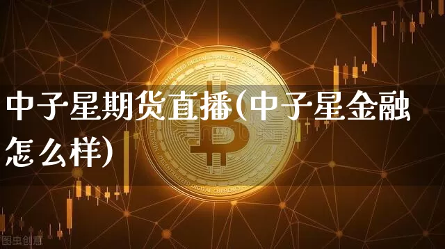 中子星期货直播(中子星金融怎么样)_https://www.lclxwz.com_广期所_第1张