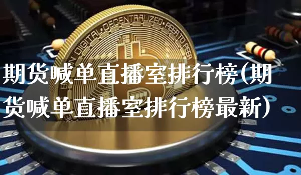 期货喊单直播室排行榜(期货喊单直播室排行榜最新)_https://www.lclxwz.com_大商所_第1张