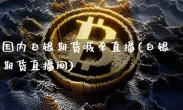 国内白银期货喊单直播(白银期货直播间)_https://www.lclxwz.com_广期所_第1张