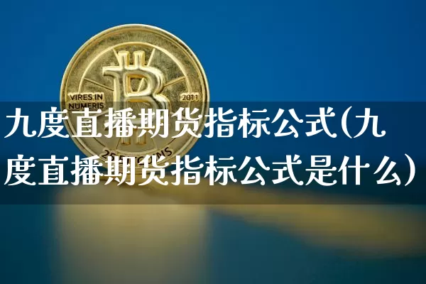 九度直播期货指标公式(九度直播期货指标公式是什么)_https://www.lclxwz.com_上期所_第1张