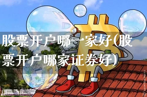 股票开户哪一家好(股票开户哪家证券好)_https://www.lclxwz.com_郑商所_第1张